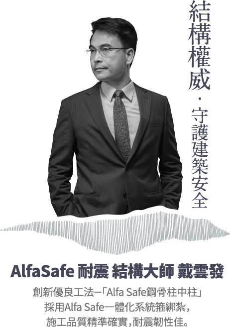 結構權威•守護建築安全AlfaSafe 耐震結構大師戴雲發創新優良工法-「Alfa Safe鋼骨柱中柱」採用Alfa Safe一體化系統箍綁紮，施工品質精準確實，耐震韌性佳。